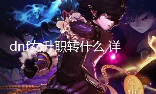 dnf女升职转什么 详解女性职业进级攻略