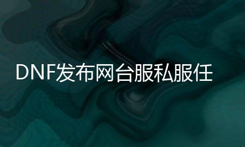 DNF发布网台服私服任务完成器（DNF发布网台服完整处事端客户端）