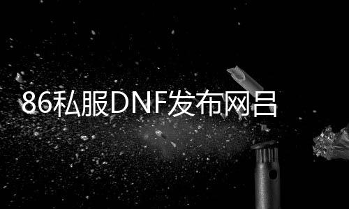 86私服DNF发布网吕布（dnf吕布结业兵器）