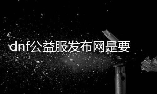 dnf公益服发布网是要钱吗（相识免费游戏dnf公益服发布网的充值方法）