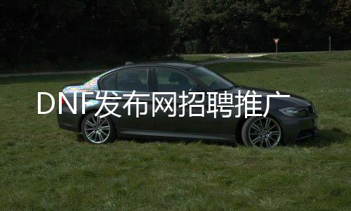 DNF发布网雇用推广