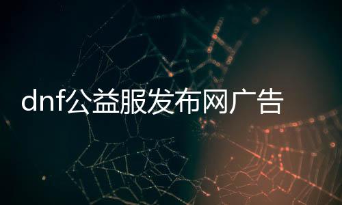 dnf公益服发布网告白（打造最火爆的地下城私服）