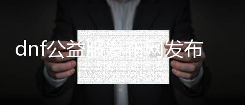 dnf公益服发布网发布网网吧推荐,玩家最喜欢的dnf公益服发布网发布网网吧
