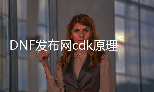DNF发布网cdk道理（DNF发布网cdk礼包平台）
