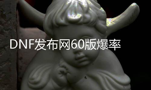 DNF发布网60版爆率高私服（60版本DNF发布网今天新开）