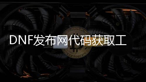 DNF发布网代码获取东西怎么用私服（DNF发布网物品代码获取器怎么用）