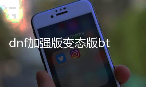 dnf增强版失常版bt公益服发布网下载,怀旧经典地下城私服推荐