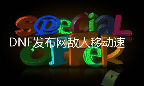 DNF发布网仇人移动速度快（DNF发布网能给本身加移动速度的脚色）
