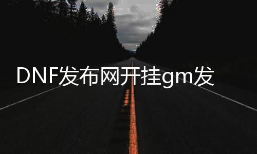 DNF发布网开挂gm发明吗（dnf开挂对处事器有影响吗）